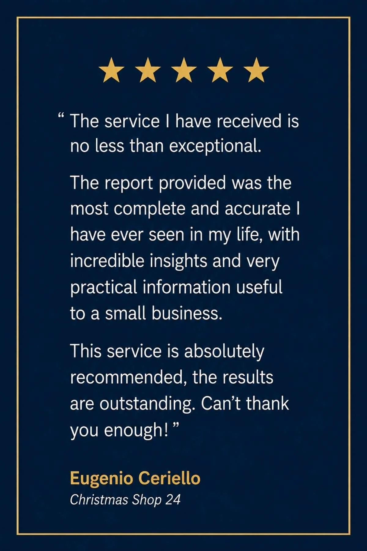 5 star review The service I have received is no less than exceptional. The report provided was the most complete and accurate I have ever seen in my life, with incredible insights and very practical information useful to a small business. This servic