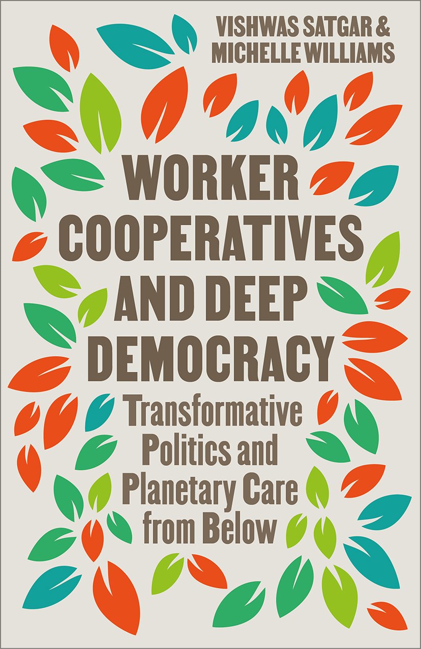 Book cover titled 'Worker Cooperatives and Deep Democracy: Transformative Politics and Planetary Care from Below' by Vishwas Satgar and Michelle Williams. The cover features colorful leaves in green, orange, and teal surrounding the text on a beige b