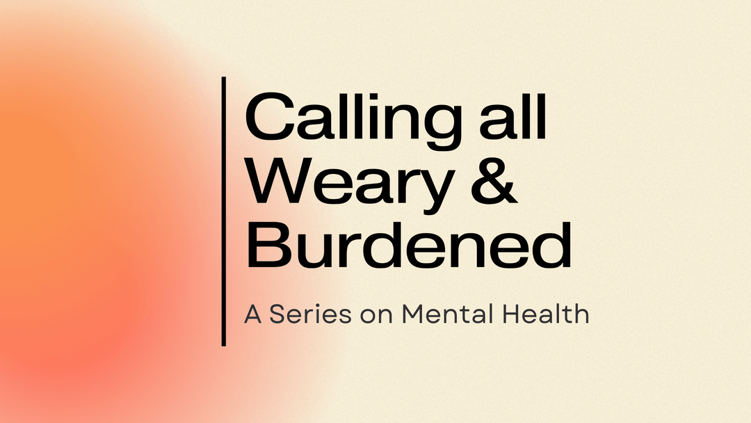 Calling All Weary &amp; Burdened: A Series on Mental Health