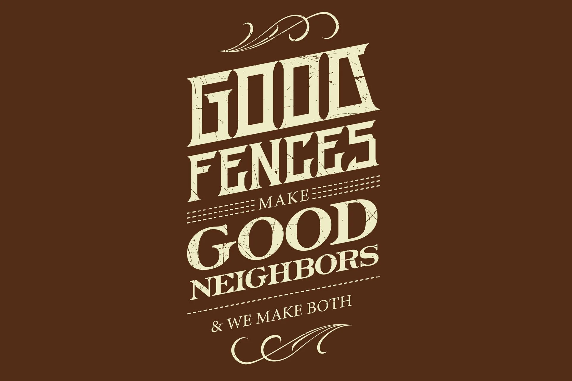 Brown background with cream-colored text and decorative elements, featuring the quote 'FOLKS, FENCES MAKE GOOD NEIGHBORS & WE MAKE BOTH' in vintage style.