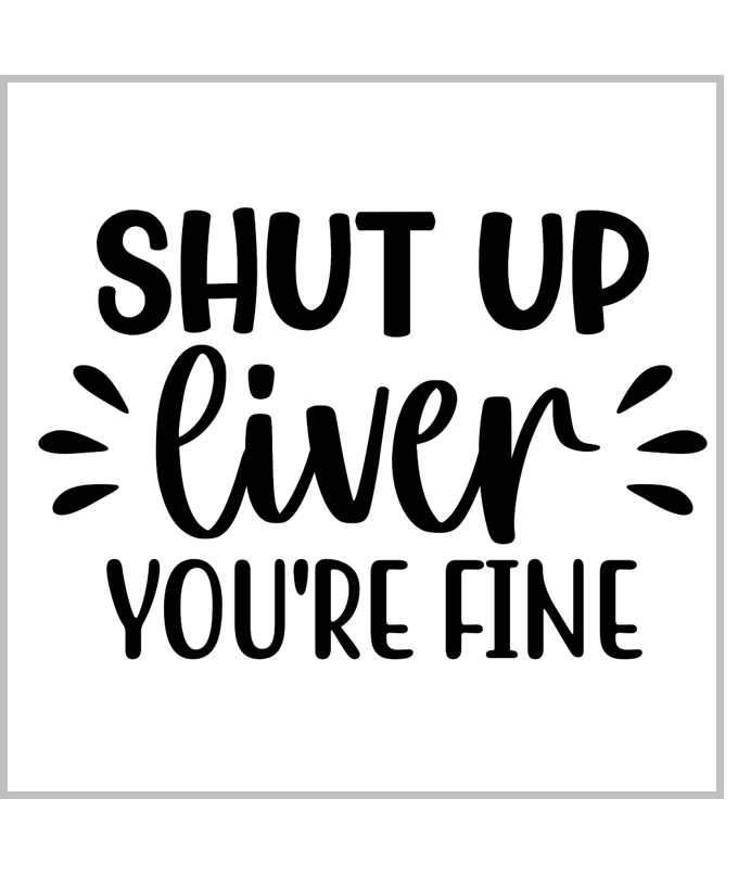 Shut Up Liver You're Fine