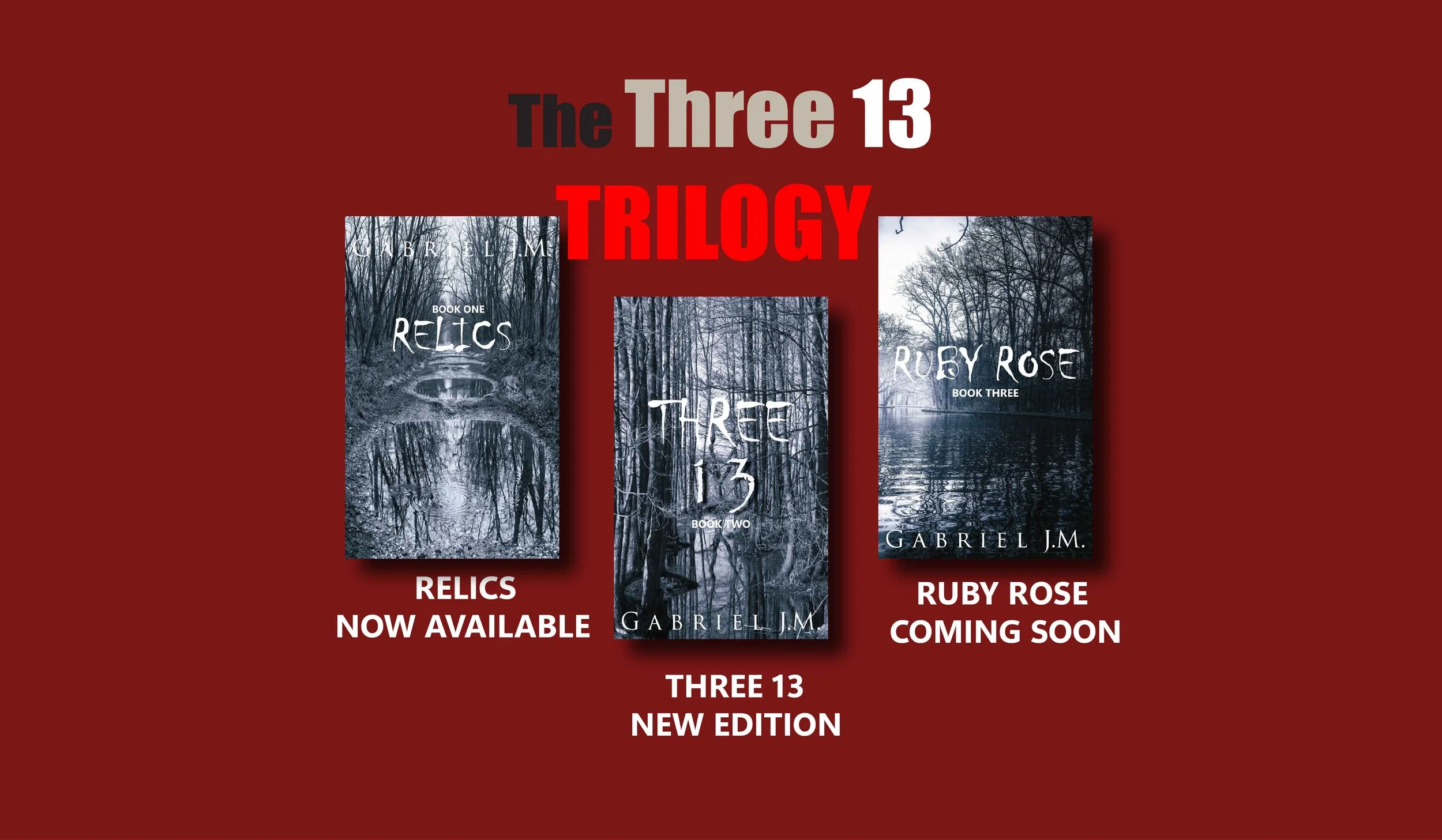 An advertisement for a trilogy of books titled "The Three 13" by Gabriel J.M. featuring three book covers from left to right. The first book, "Relics," is now available and depicts a dark, eerie forest scene with a stone bridge over a stream. The second book, "Three 13," is a new edition with a similar forest scene on the cover. The third book, "Ruby Rose," is coming soon and shows a misty lake surrounded by trees. The background is dark red, with the titles in bold and contrasting colors.