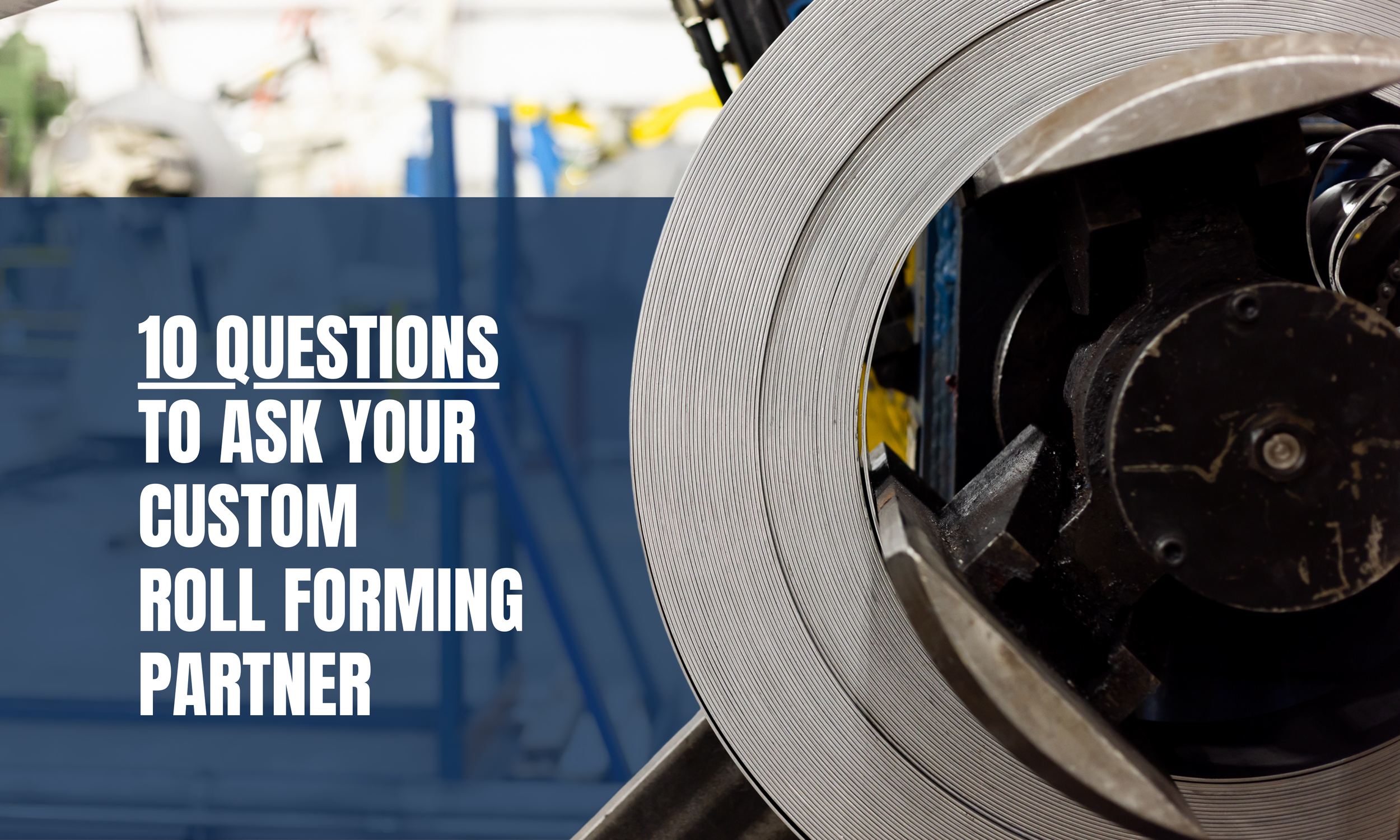 How to Choose a Custom Roll Forming Partner: 10 Questions to Ask