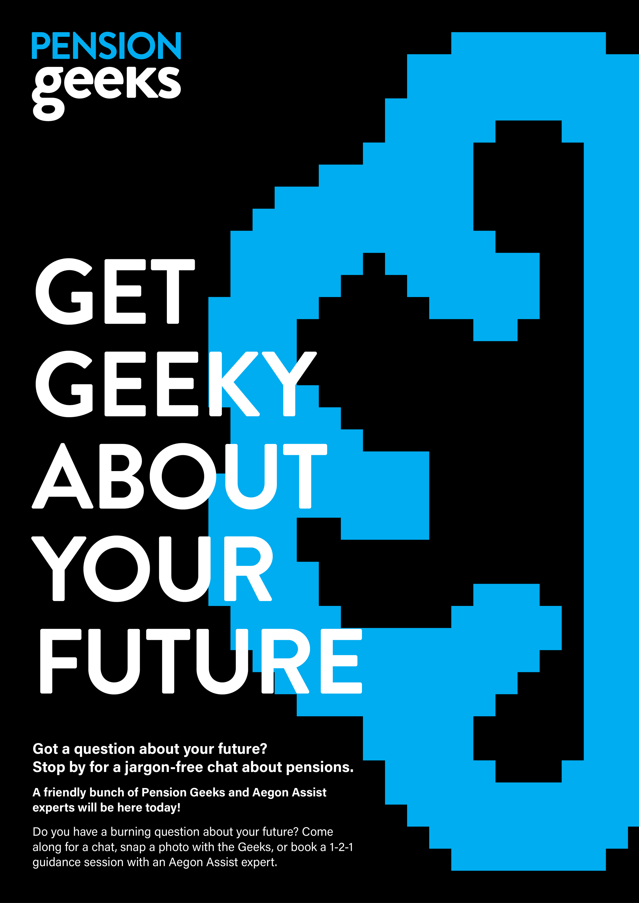 A promotional poster for Pension Geeks featuring pixelated blue and black text and graphics. The main text reads: "GET GEEKY ABOUT YOUR FUTURE." Smaller text below invites people to ask questions about their future and visit for a chat about pensions