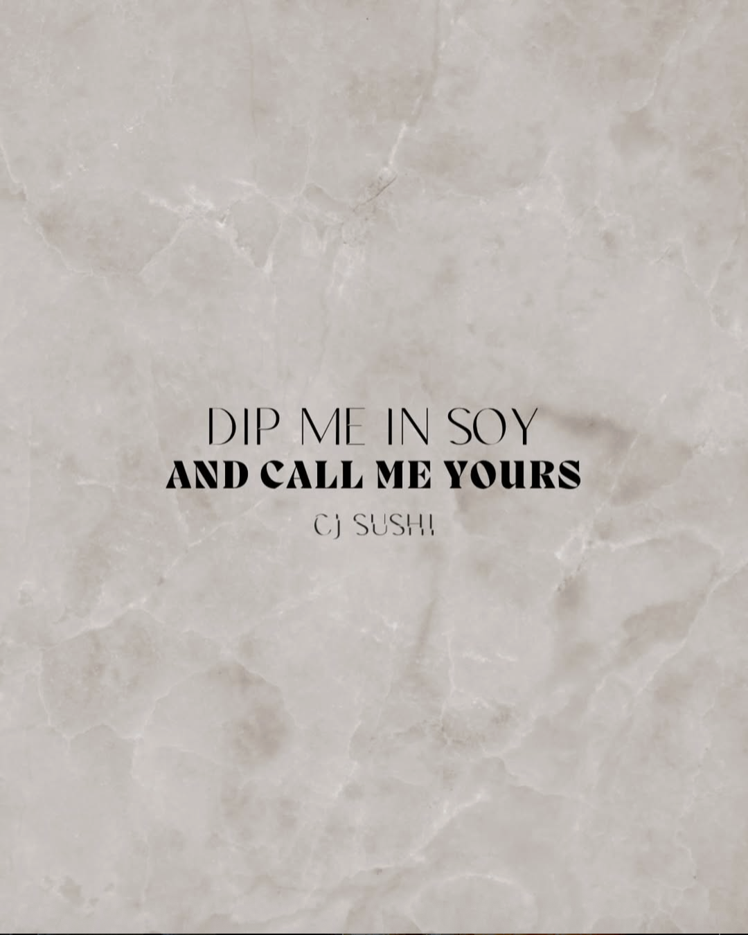 Message écrit sur un fond en marbre : "DIP ME IN SOY AND CALL ME YOURS" par CJ Sushi.