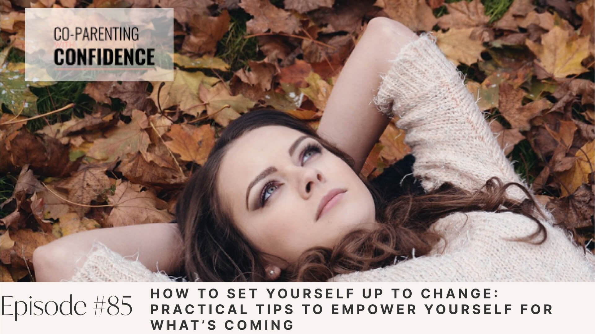 Ep #85: How to Set Yourself Up to Change: Practical Tips to Empower Yourself for What’s Coming