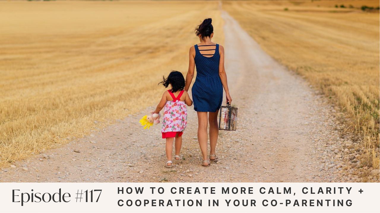 Ep #117: How to Create More Calm, Clarity + Cooperation in Your Co-Parenting