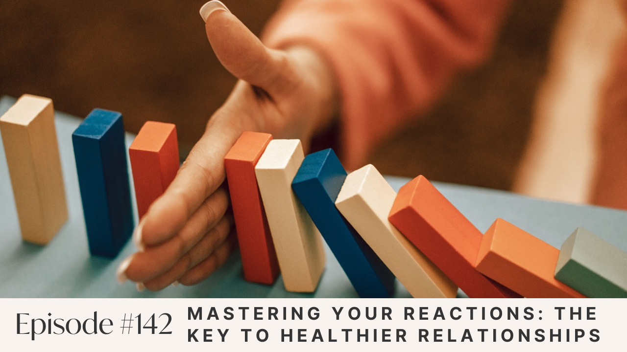 Ep #142: Mastering Your Reactions: The Key to Healthier Relationships