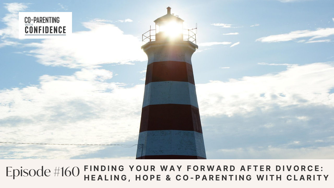 Ep #160: Finding Your Way Forward After Divorce: Healing, Hope &amp; Co-Parenting with Clarity