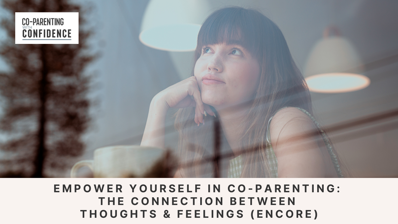 Ep #169: Empower Yourself in Co-Parenting - The Connection Between Thoughts and Feelings (Encore)