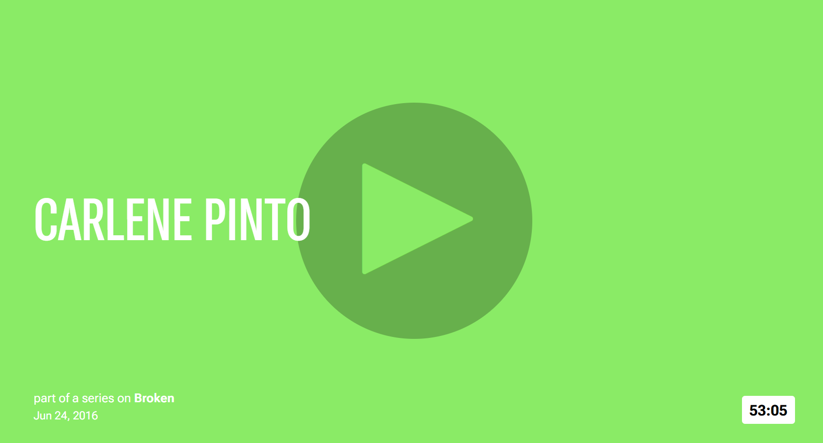 Green background with a large play button icon and the name 'Carlene Pinto'. Additional text indicates this is part of a series on 'Broken', dated June 24, 2016, with a duration of 53 minutes and 5 seconds.