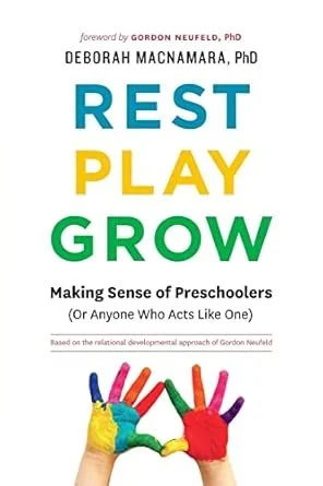 Book cover titled "Rest, Play, Grow: Making Sense of Preschoolers (Or Anyone Who Acts Like One)" by Deborah MacNamara, PhD, with a foreword by Gordon Neufeld, PhD. The cover features colorful children's handprints.