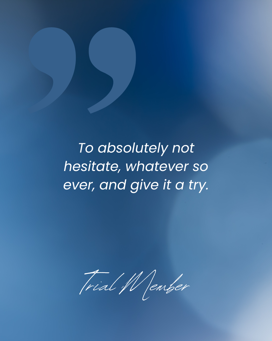 Quote in white text on a blue abstract background that says, 'To absolutely not hesitate, whatever so ever, and give it a try.' by a Trial Member, with no specific image content other than background design.