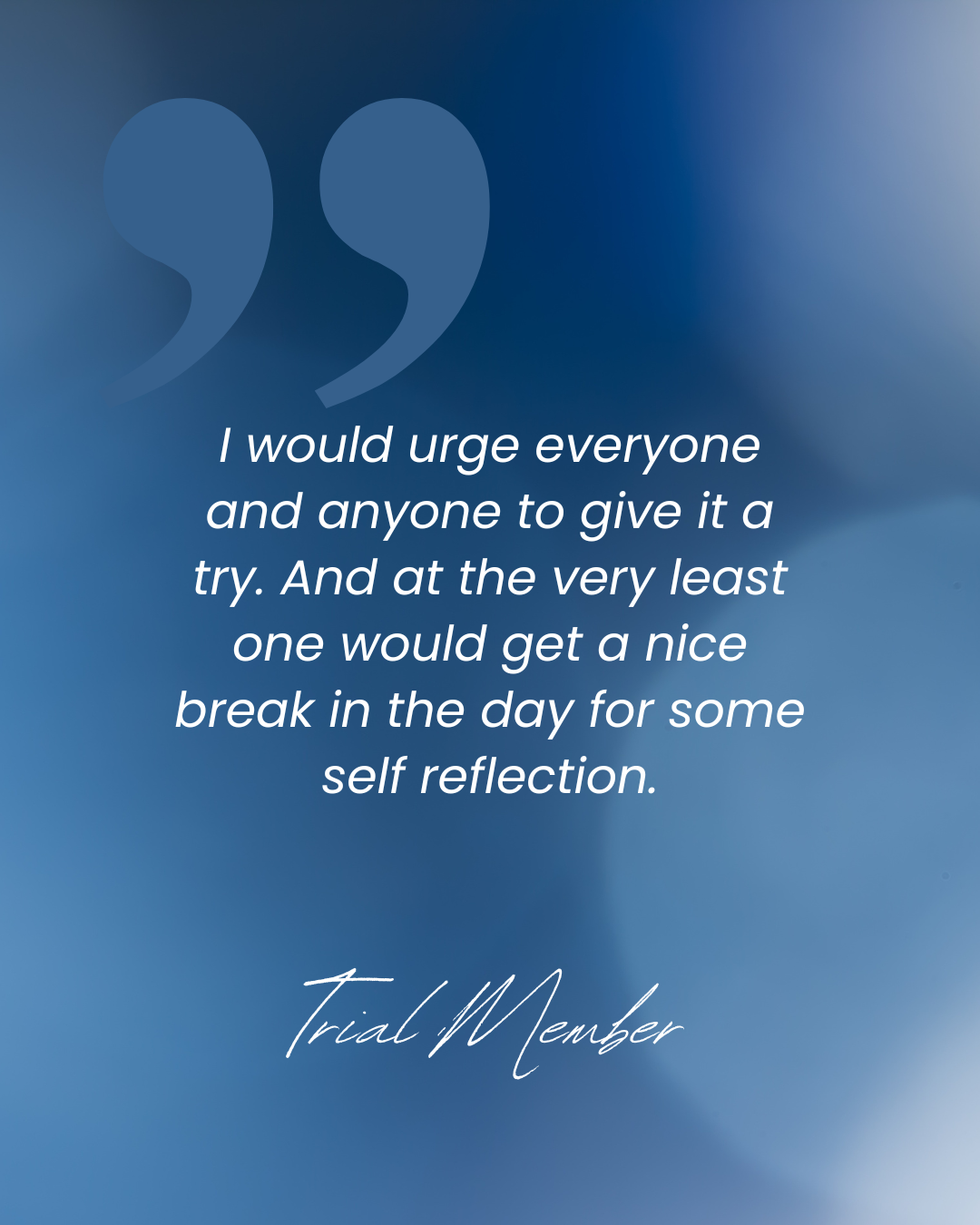 Inspirational quote on a blue gradient background: "I would urge everyone and anyone to give it a try. And at the very least one would get a nice break in the day for some self reflection." Signed 'Trial Member.'