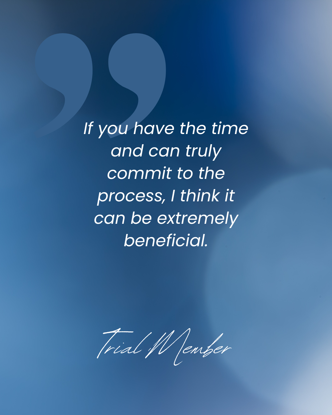 Inspirational quote on a blue blurred background, reading: "If you have the time and can truly commit to the process, I think it can be extremely beneficial." -Trial Member