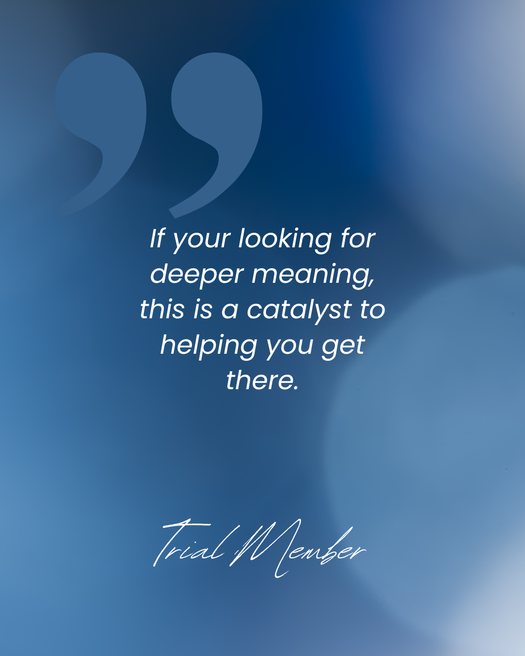 A motivational quote about seeking deeper meaning, with white text on a blurred blue background, attributed to a trial member.