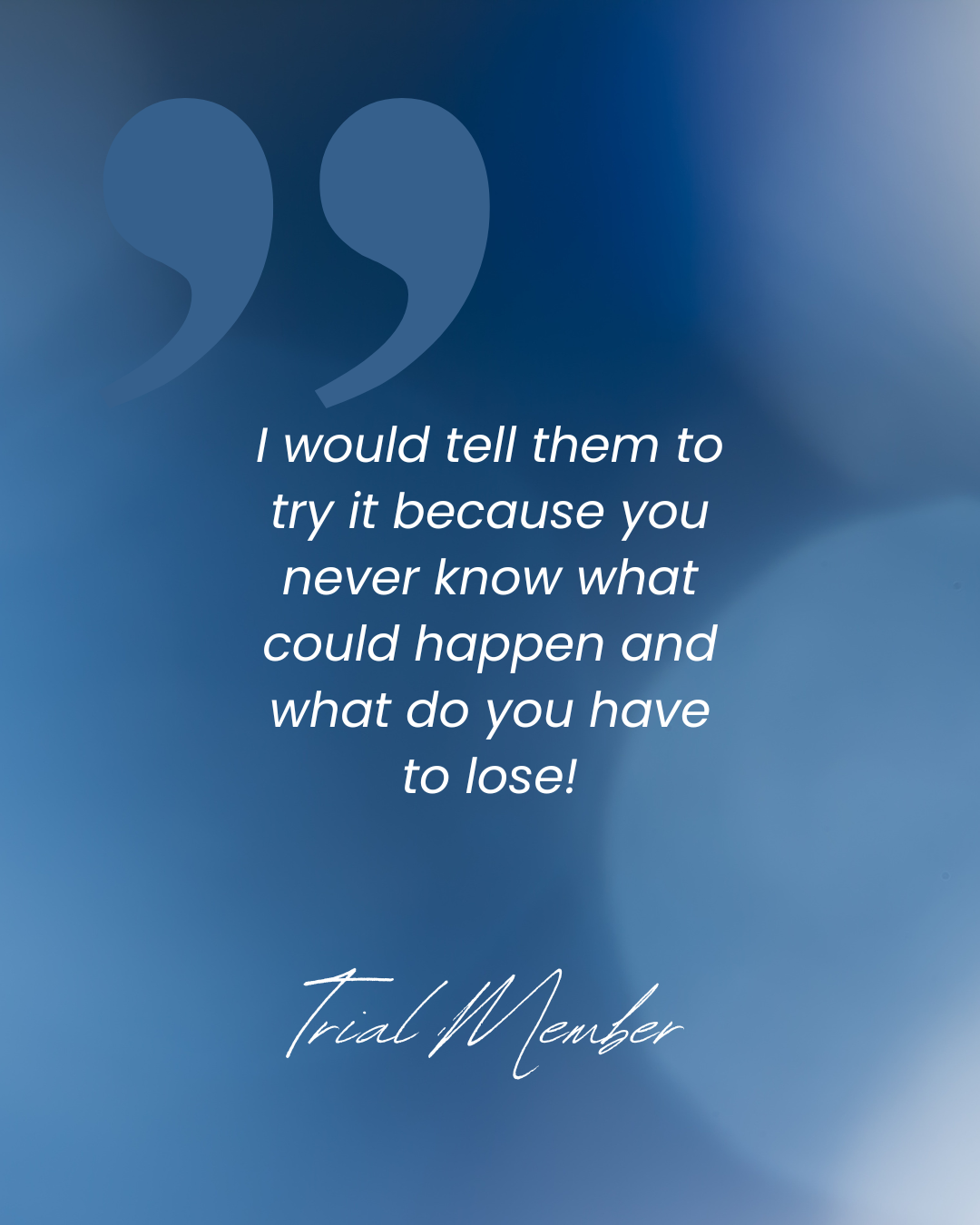 A motivational quote on a blurred blue background that reads, "I would tell them to try it because you never know what could happen and what do you have to lose!" attributed to a Trial Member.