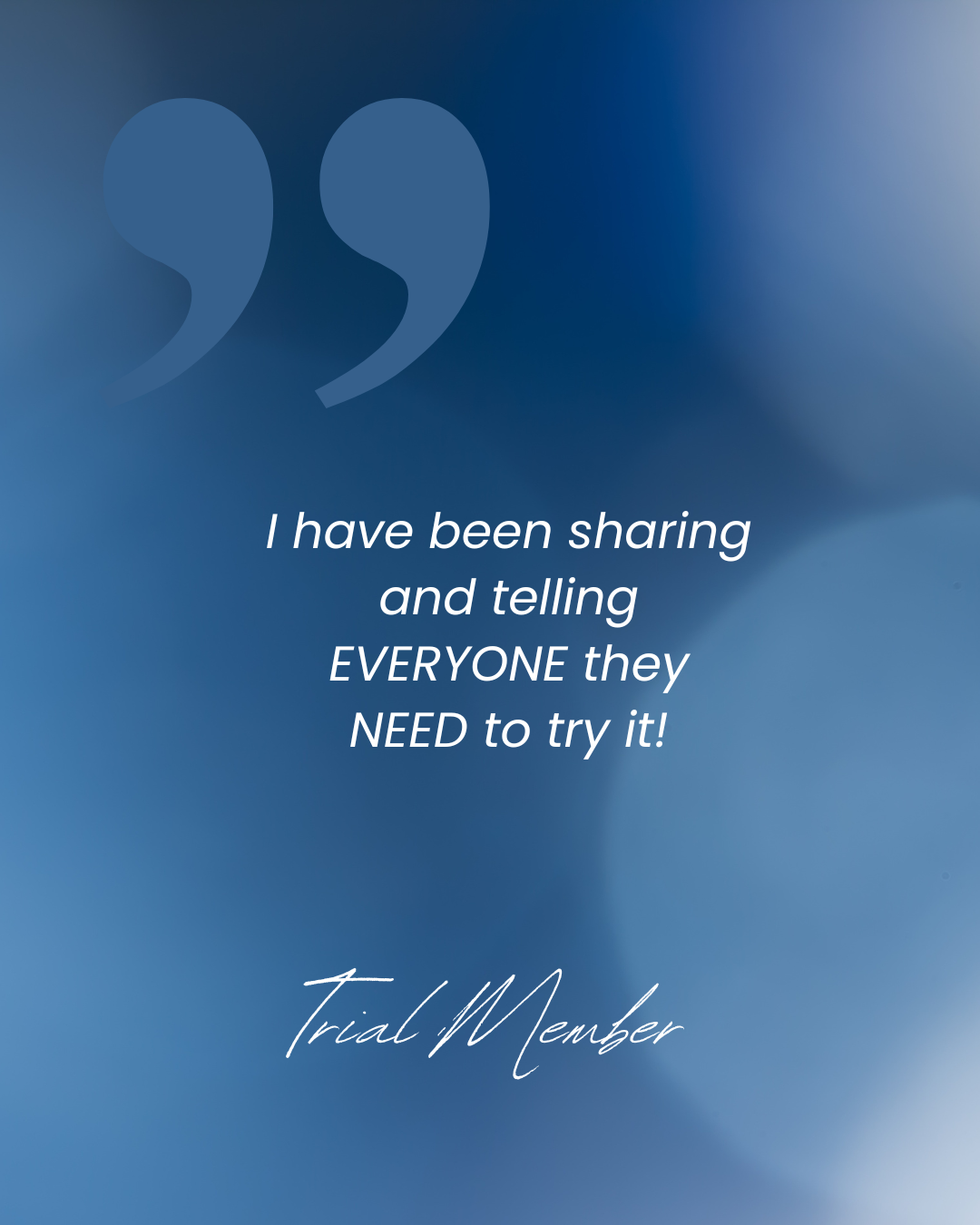 A blue background with quote text: 'I have been sharing and telling EVERYONE they NEED to try it!' and a signature 'Trial Member' with large quotation marks at the top.