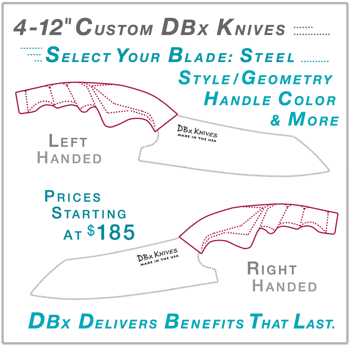 DBx Knives fully custom-built chef knives. Choose handle size from 14 left or right-hand variants, blade size, blade style, steel type and handle color. Hand-optimized ergonomic design, Made in the USA.