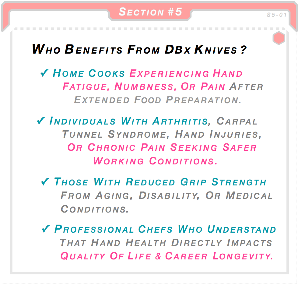 Who benefits from DBx Knives — home cooks with hand fatigue or pain, individuals with arthritis or carpal tunnel syndrome, those with reduced grip strength, and professional chefs prioritizing hand health and career longevity. Made in the USA.