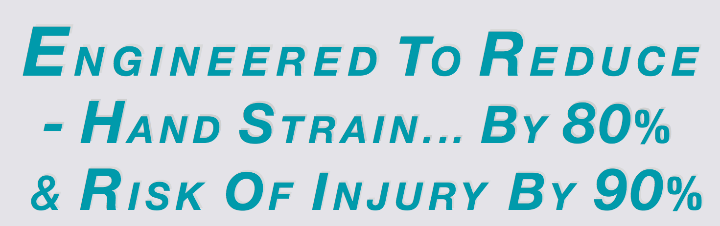 Engineered to Reduce - Hand Strain... by 80% & Risk of Injury by 90%