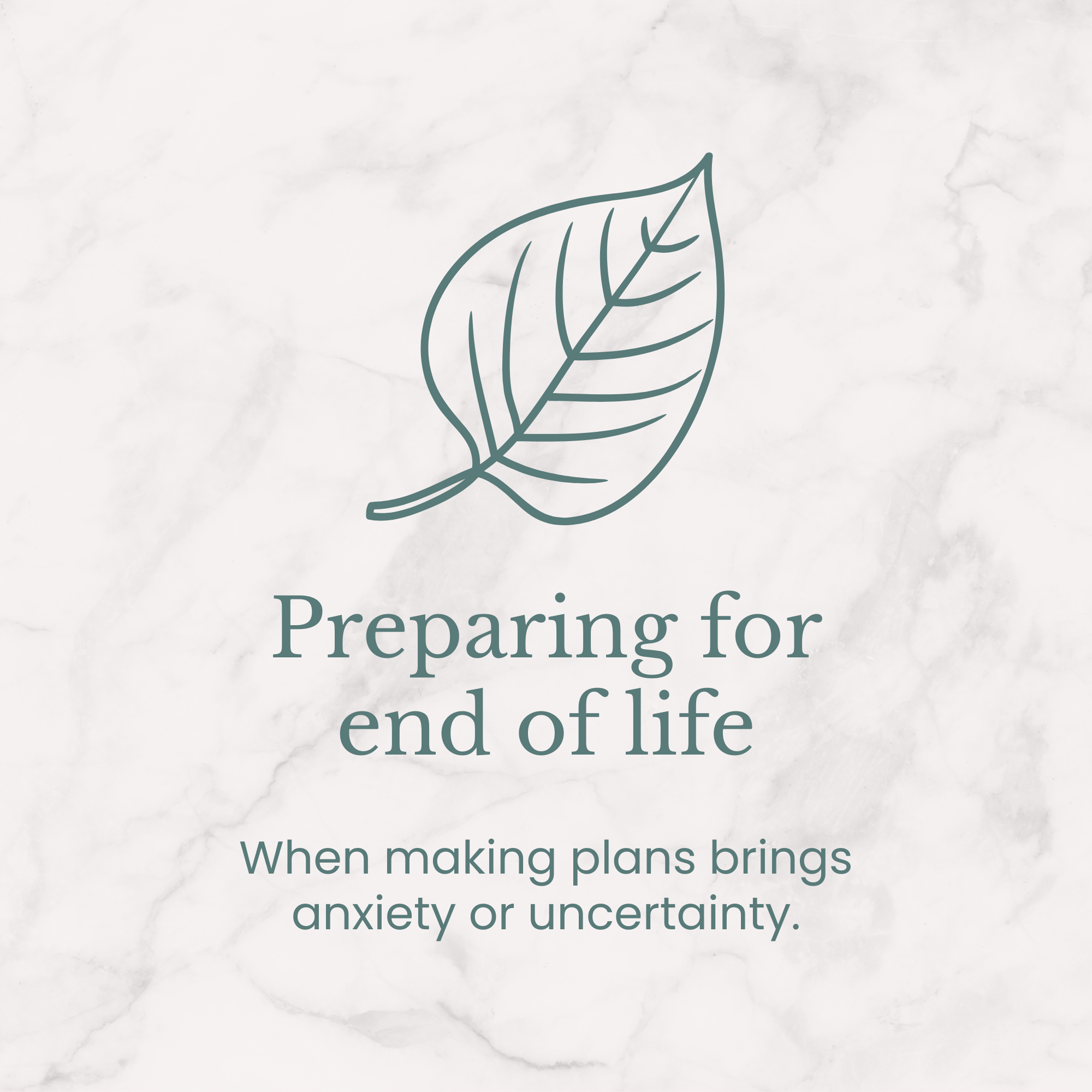 A simple line drawing of a leaf with text that reads, 'Preparing for end of life. When making plans brings anxiety or uncertainty.'