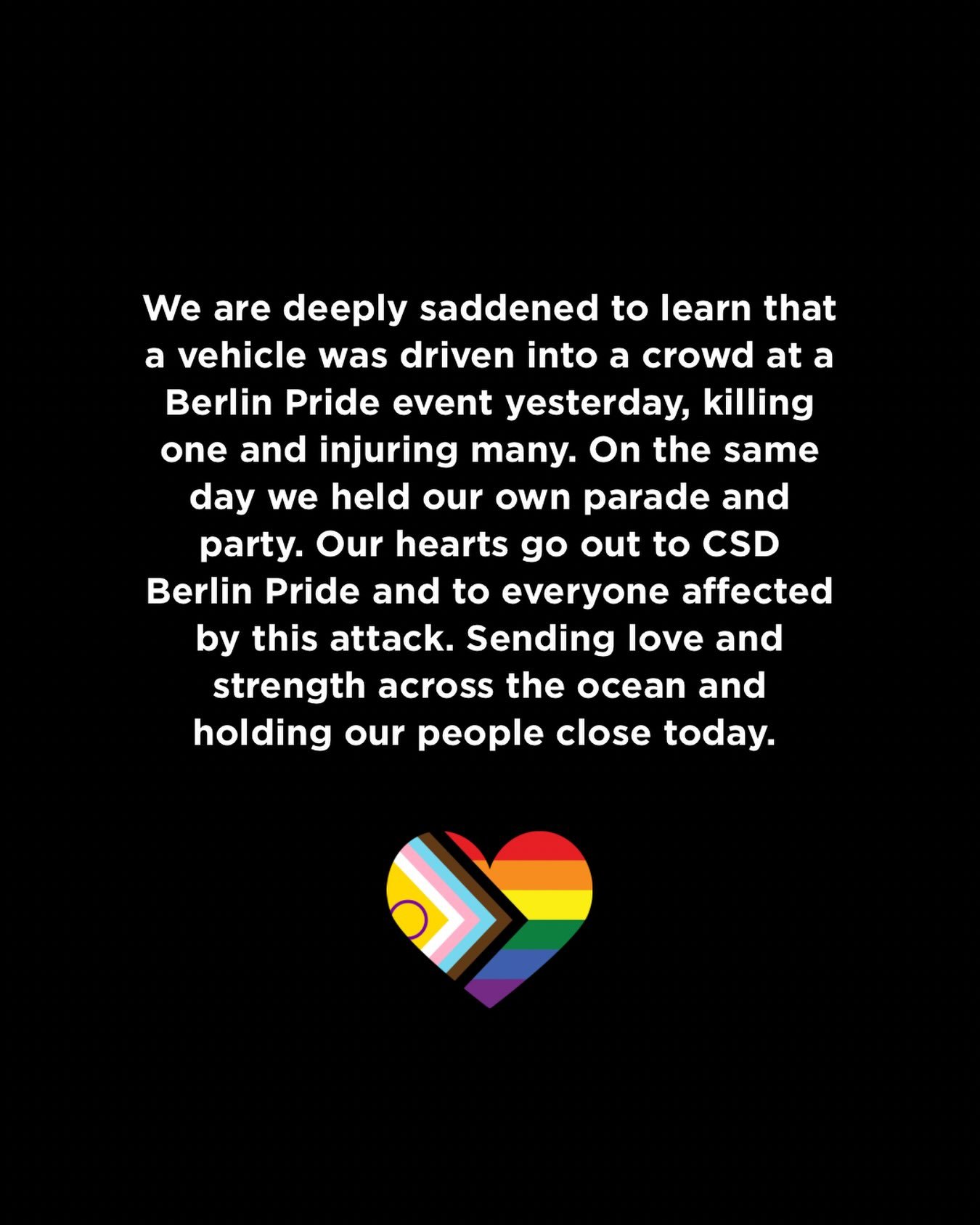 We are deeply saddened to learn that a vehicle was driven into a crowd at a Berlin Pride event yesterday, killing one and injuring many. On the same day that we held our own parade and party. Our hearts go out to CSD Berlin Pride and to everyone affe