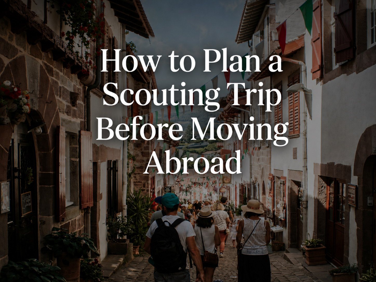 How to Plan a Scouting Trip Before Moving Abroad