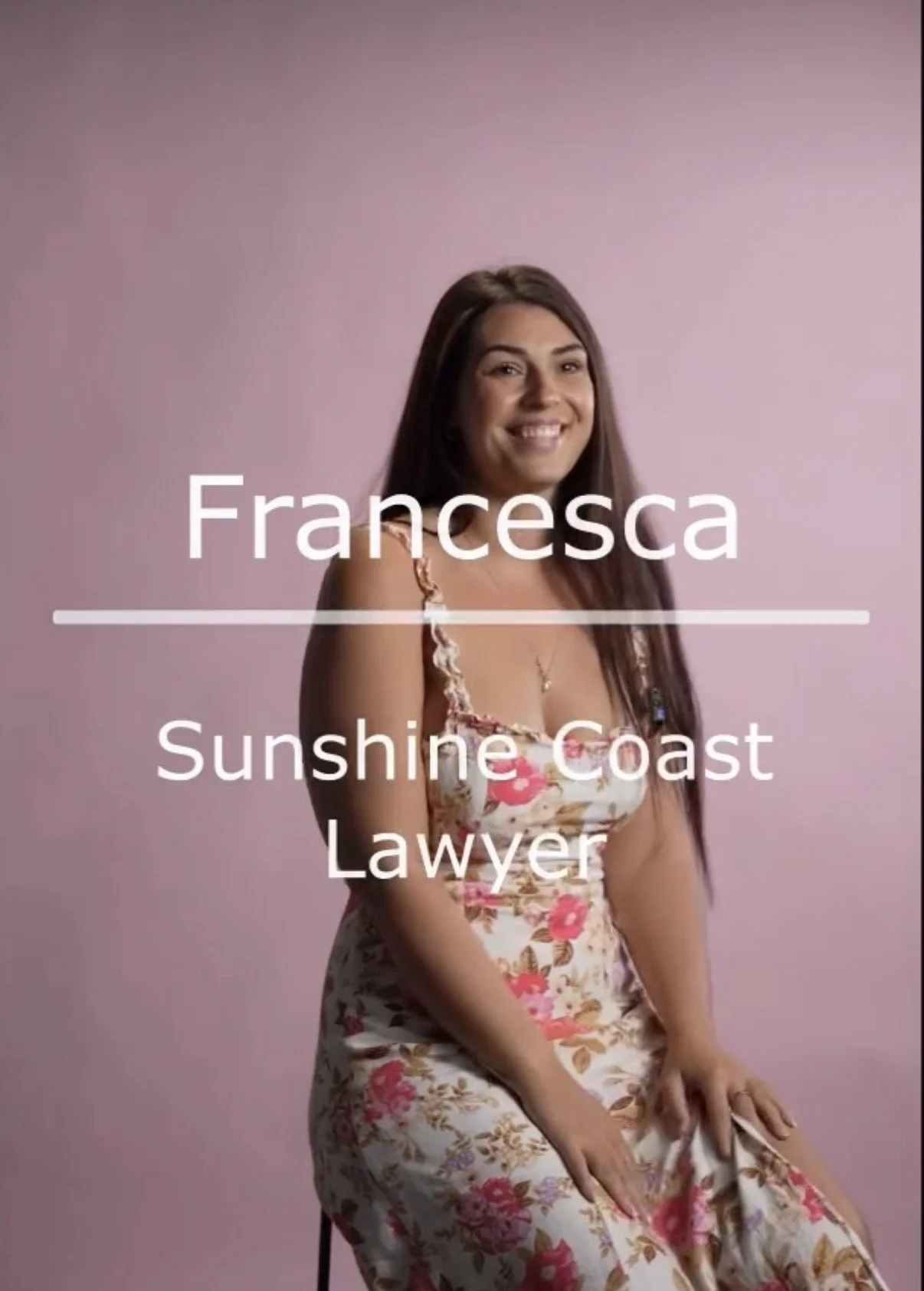 Photo of a woman with long brown hair wearing a floral dress, smiling, with text overlay stating her name 'Francesca' and occupation 'Sunshine Coast Lawyer'.