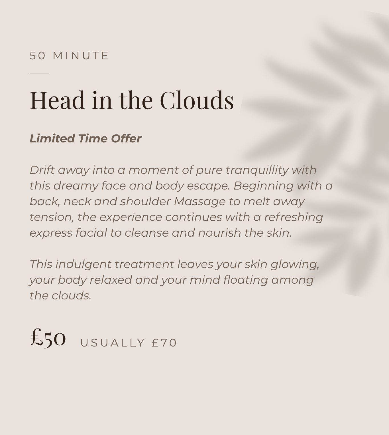 A beauty spa promotional flyer featuring a soft beige background, shadowed leaf motif, and elegant text advertising a facial treatment called 'Head in the Clouds' with a limited-time offer at £50, usually £70, emphasizing relaxation and skin nourishment.