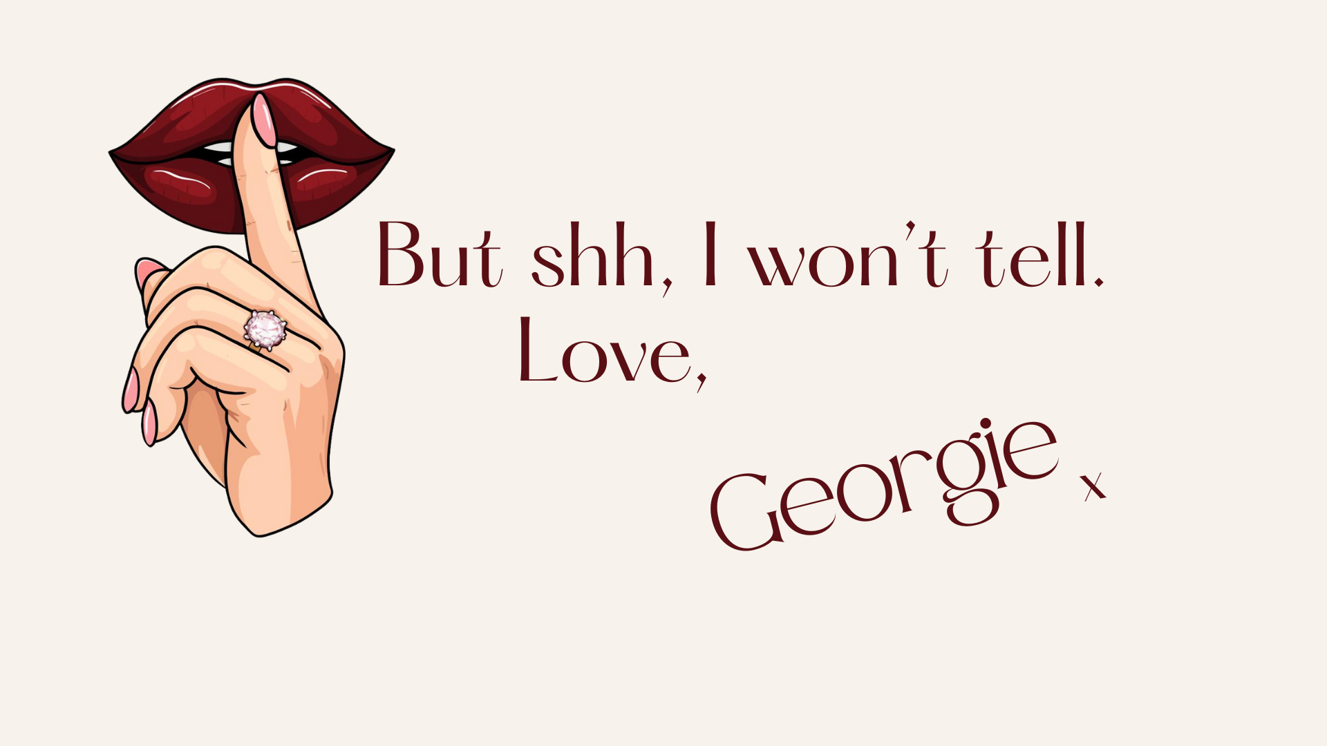 An illustration of a woman's hand with pink nail polish and a gemstone ring, holding a finger to her lips, with text saying, "But shh, I won’t tell. Love, Georgie."