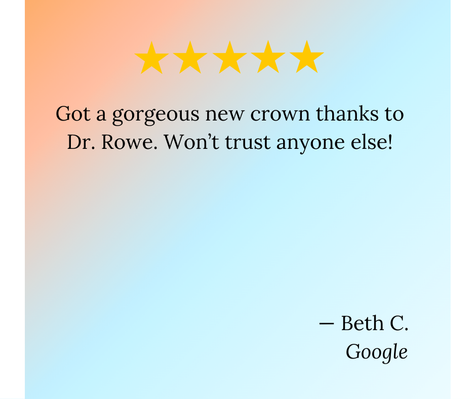 Testimonial graphic with five gold stars, pastel background, and a quote praising Dr. Rowe's dental crown work, attributed to Beth C. from Google.