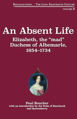 Book cover titled 'An Absent Life: Elizabeth, the 'mad' Duchess of Albemarle, 1654-1734' by Paul Boucher with an introduction by the Duke of Buccleuch and Queensberry.