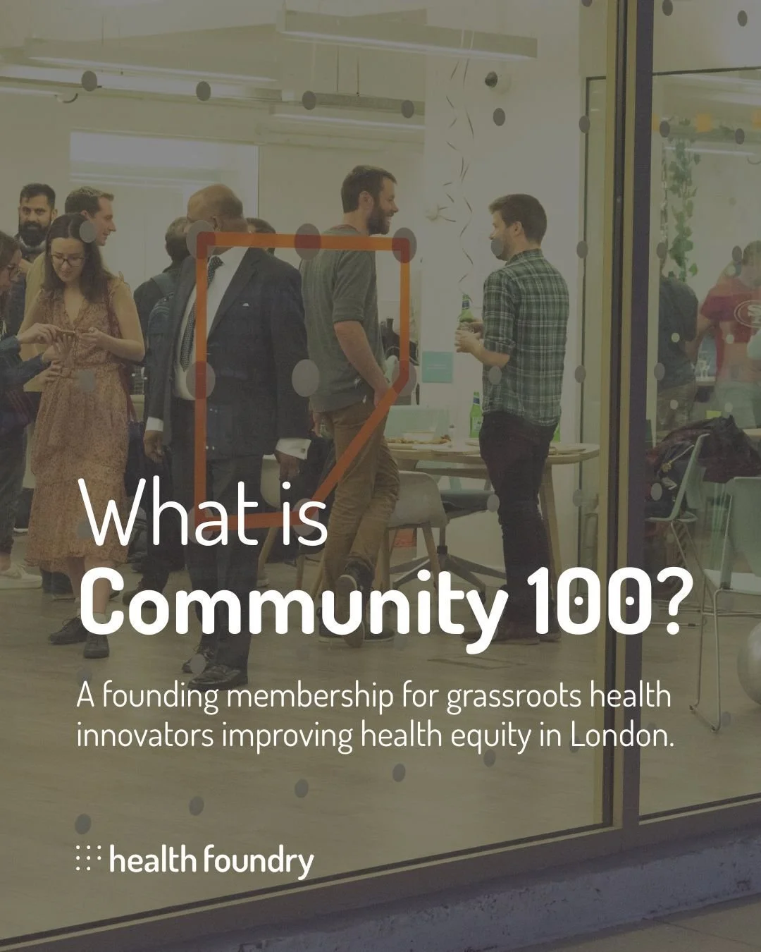 "What is Community 100?

A founding membership for grassroots health innovators, community leaders and changemakers working to improve health equity across London.
If you&rsquo;re building something that supports better health for your community