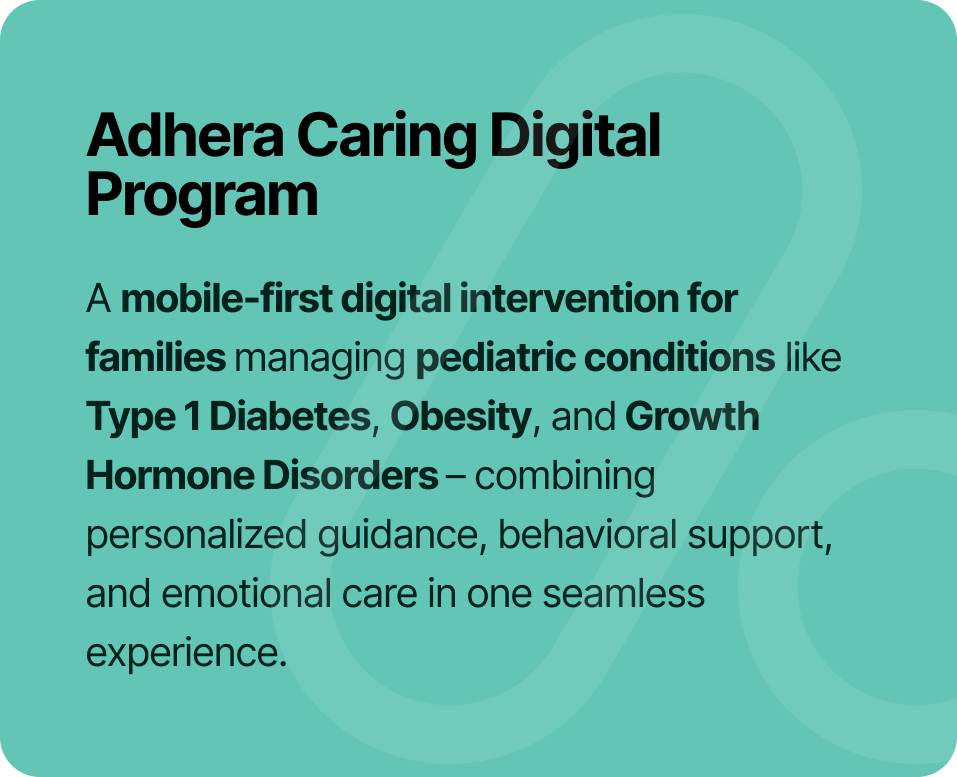 Text explaining Adhera Caring Digital Program, a mobile-first digital intervention for families managing pediatric conditions like Type 1 Diabetes, Obesity, and Growth Hormone Disorders, offering personalized guidance, behavioral support, and emotional care.