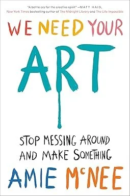 Colorful handwritten text on white background that reads, "We need your art. Stop messing around and make something," author Amie McNee.