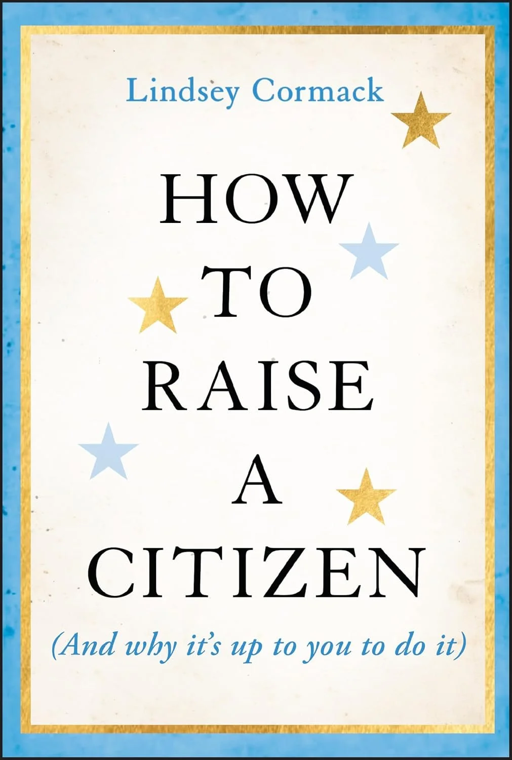 Book cover titled "How to Raise a Citizen" by Lindsey Cormack, featuring a white background with gold and blue stars and a blue and gold border, with a subtitle in italics.