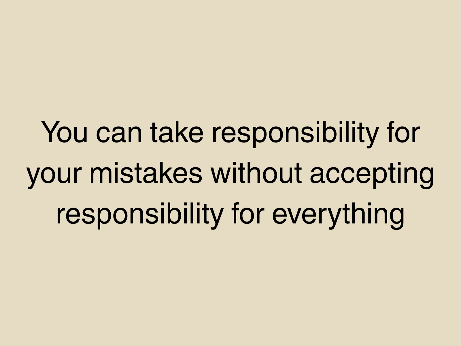 You can take responsibility for your mistakes without accepting responsibility for everything