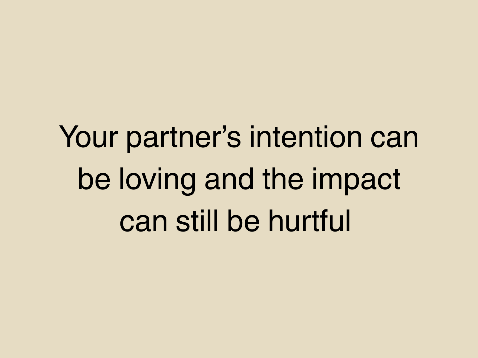 Your partner’s intention can be loving and the impact can still be hurtful