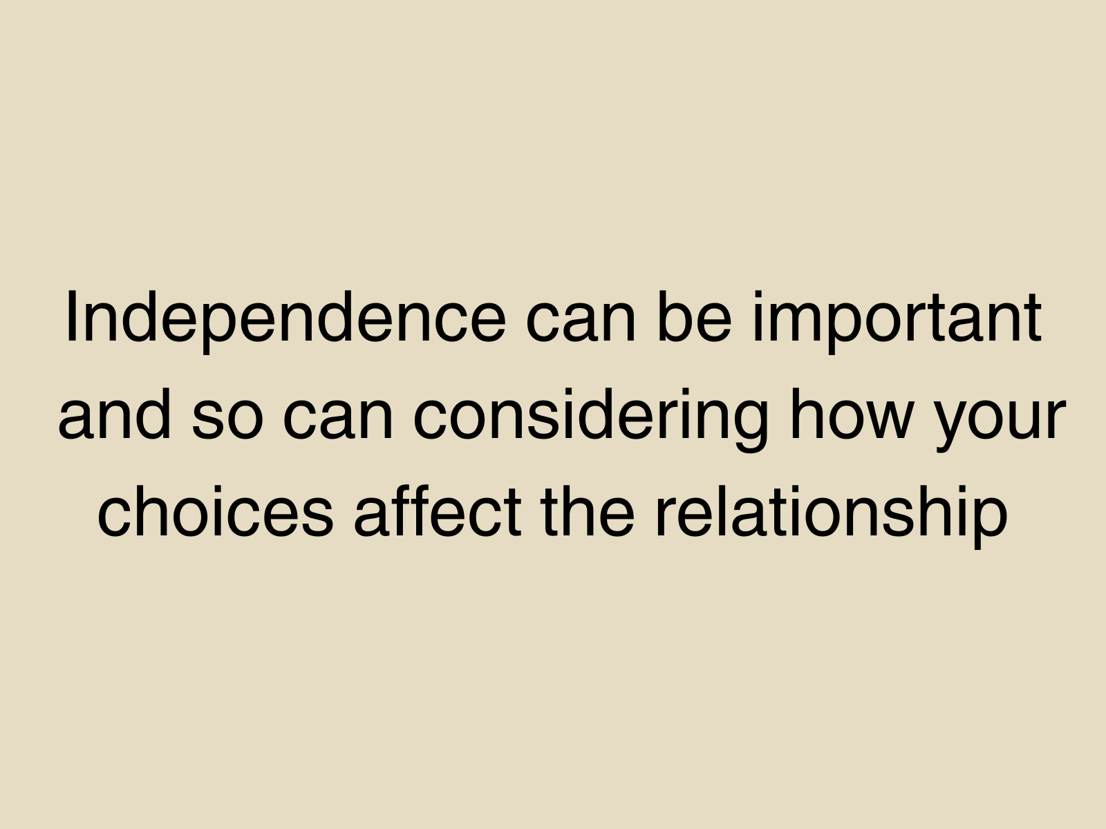 Independence can be important and so can considering how your choices affect the relationship