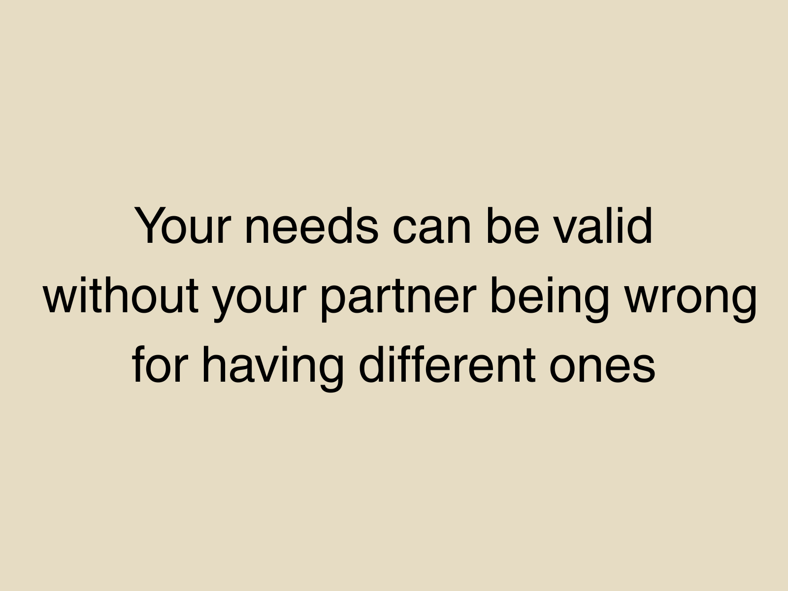Your needs can be valid without your partner being wrong for having different ones