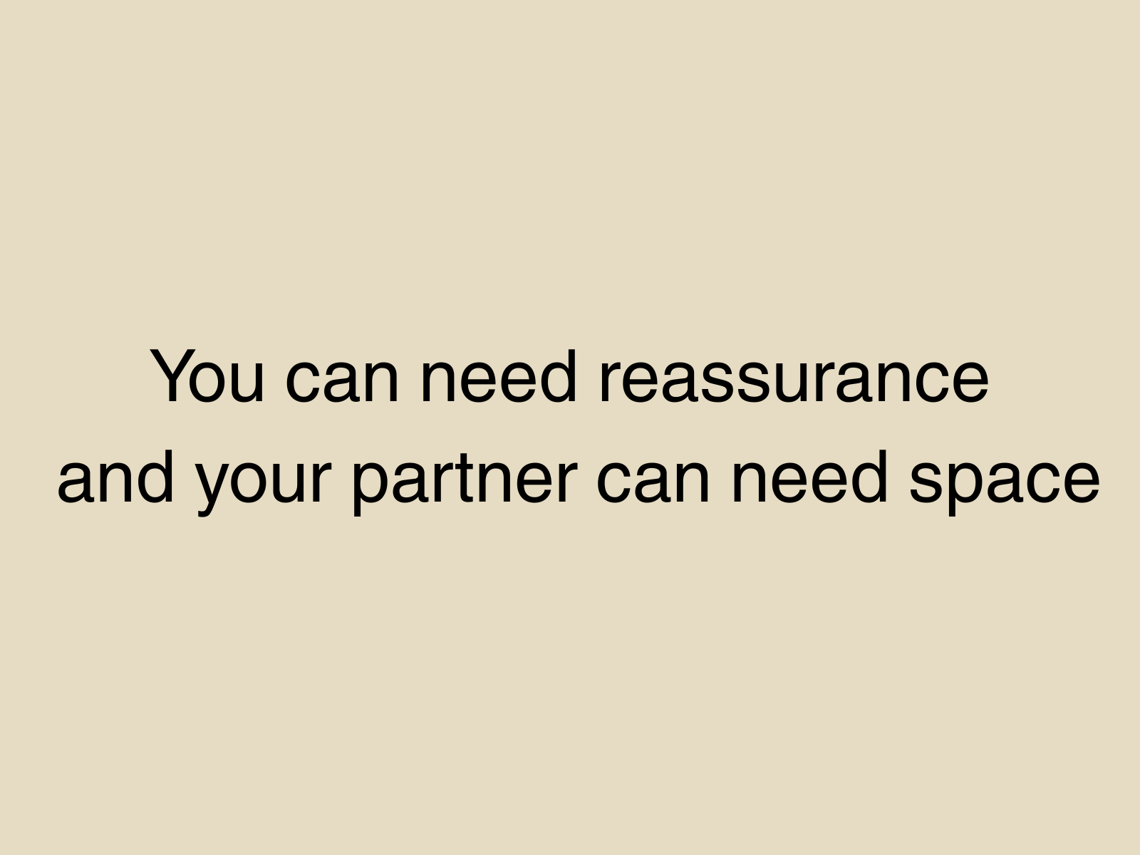 You can need reassurance and your partner can need space