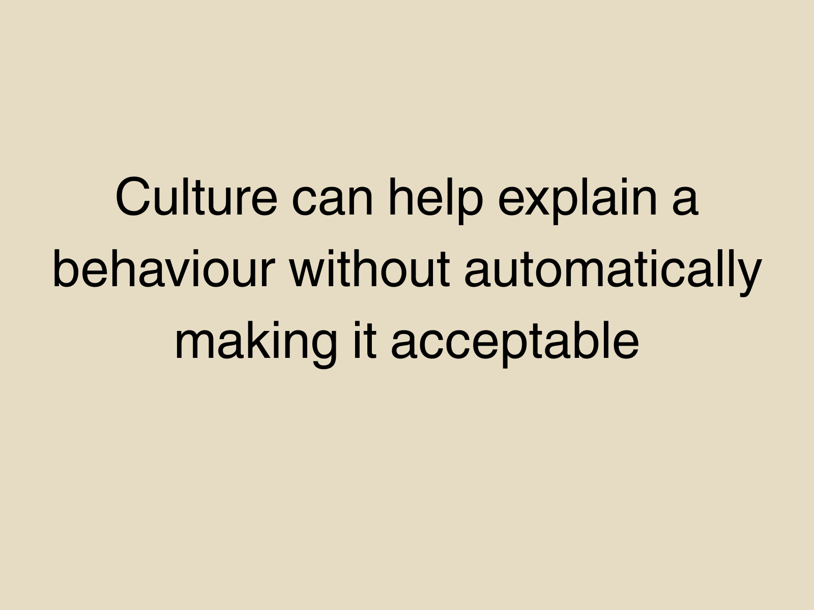 Culture can help explain a behaviour without automatically making it acceptable
