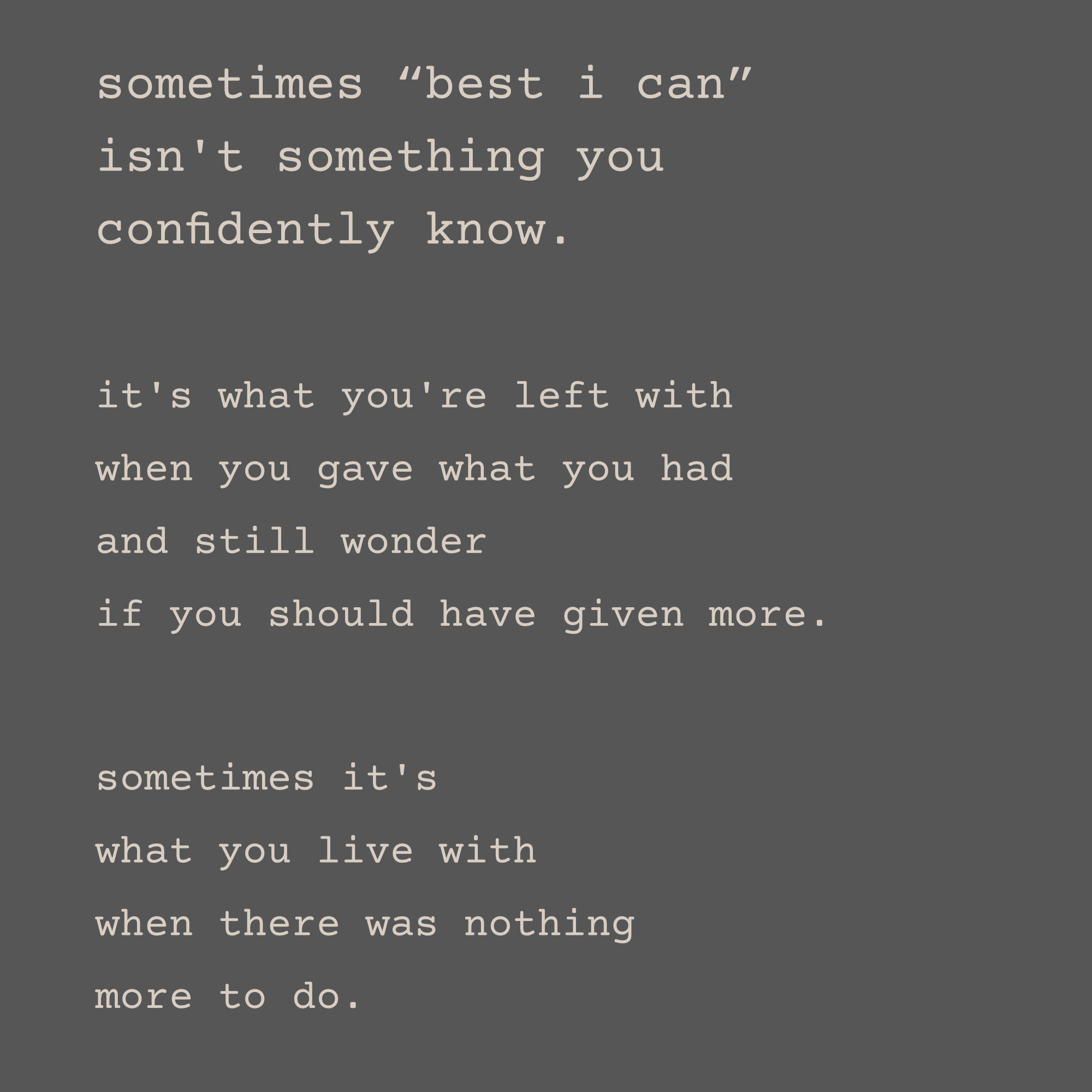 sometimes "best i can" isn't something you confidently know. it's what you're left with when you gave what you had and still wonder if you should have given more. sometimes it's what you live with when there was nothing more to do.