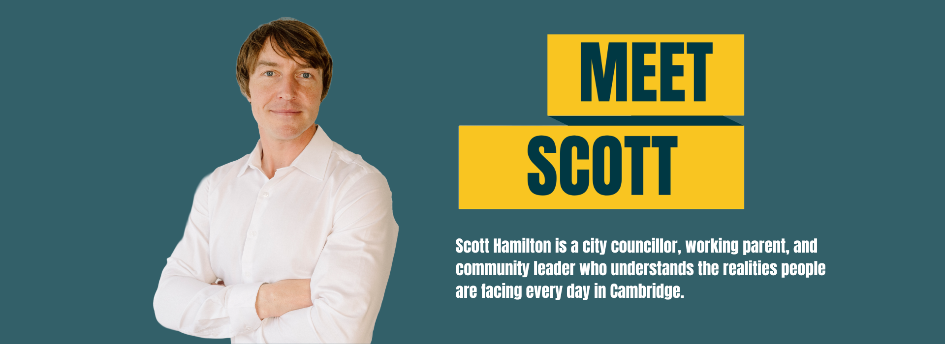 Image of Scott smiling with his arms crossed, a button linking to the "Meet Scott" page and text reading "Scott Hamilton is a city councillor, working parent, and community leader who understands the realities people are facing every day in Cambridge
