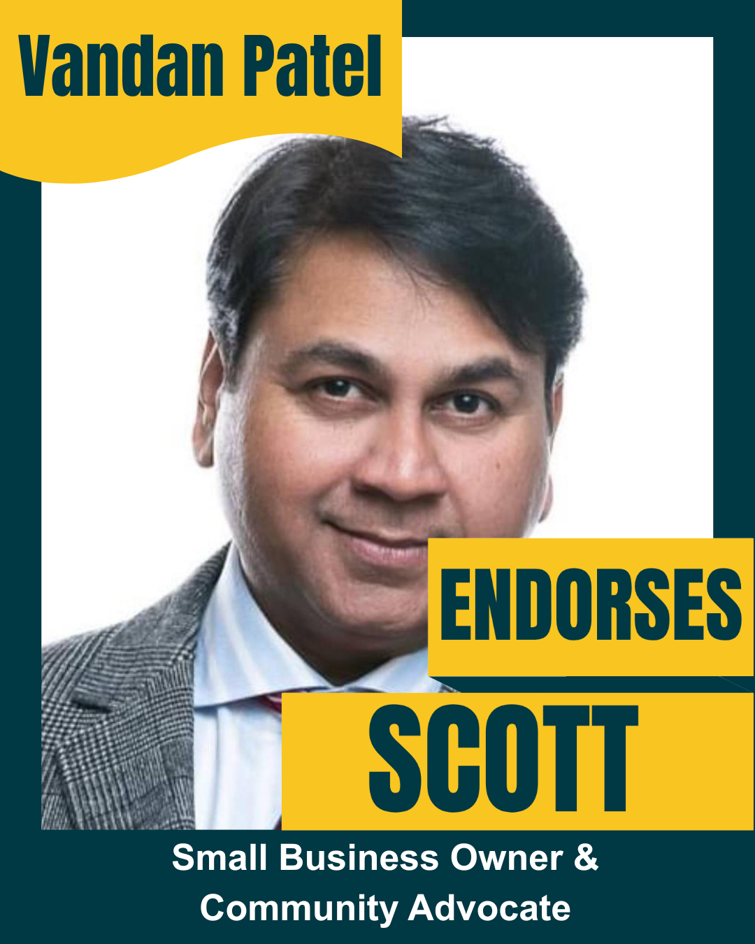 A political campaign poster featuring Vandan Patel, a small business owner and community advocate. The poster includes a headshot of Vandan Patel, a man with black hair, wearing a checked blazer and light blue dress shirt. The background is white with teal borders. The text indicates he endorses Scott.