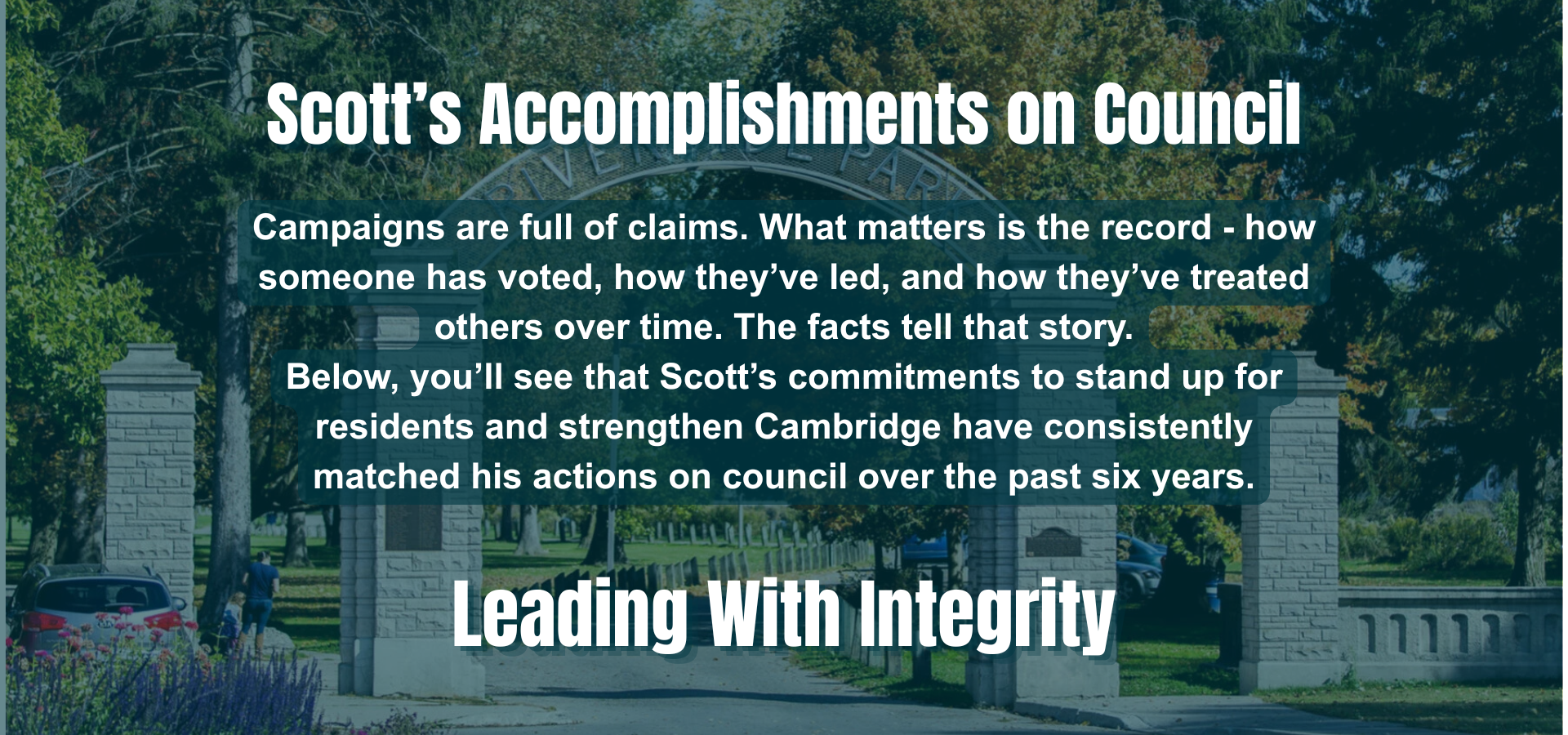 Text overlay on an outdoor scene with trees and a park entrance: "Scott’s Accomplishments on Council. Campaigns are full of claims. What matters is the record - how someone has voted, how they’ve led, and how they’ve treated others over time. The facts tell that story. Below, you’ll see that Scott’s commitments to stand up for residents and strengthen Cambridge have consistently matched his actions on council over the past six years. Leading With Integrity."