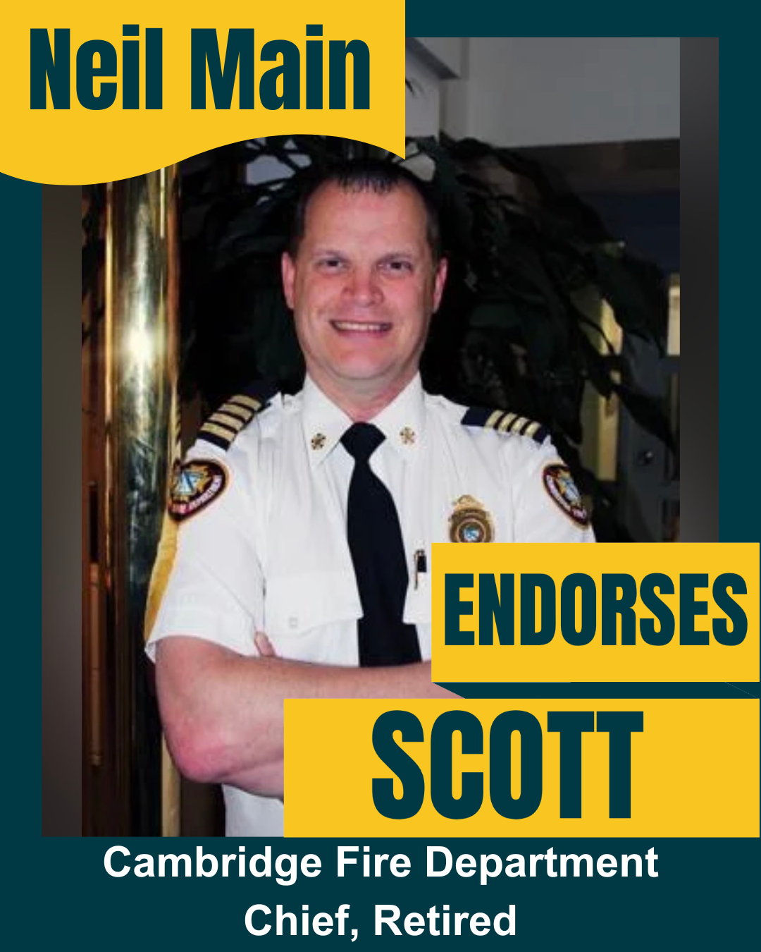 A man in a firefighter uniform smiling, with text indicating Neil Main endorses Scott, a retired chief of the Cambridge Fire Department.