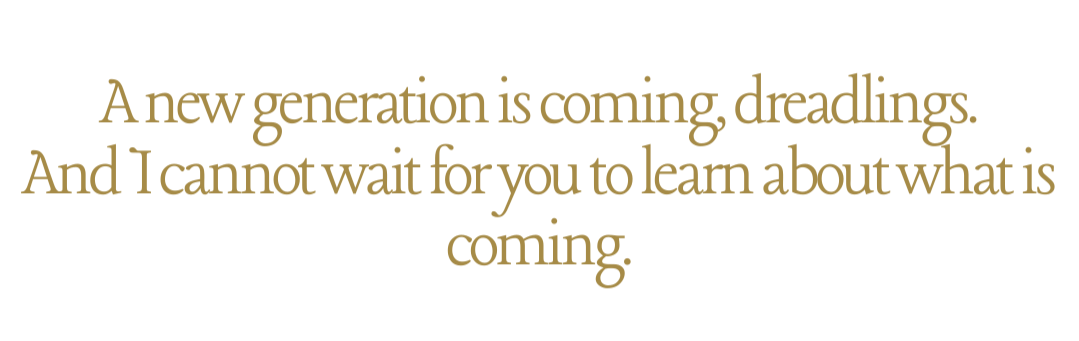 Quote: "A new generation is coming, dreadings. And I cannot wait for you to learn about what is coming" in gold and black text.