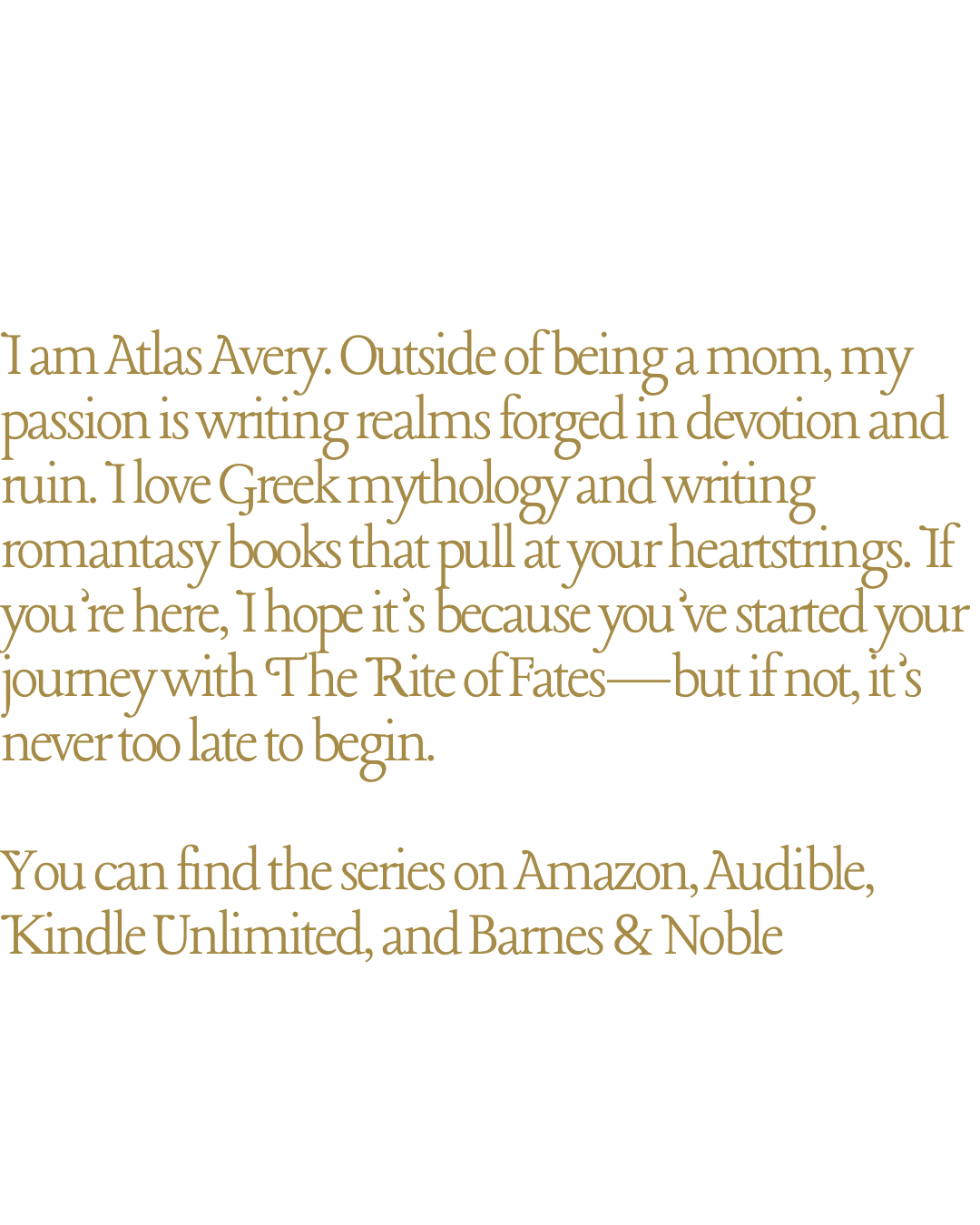 Text about Atlas Avery, a writer passionate about Greek mythology, fantasy books, and starting the journey with The Rite of Fates. Mentions series on Amazon, Audible, Kindle Unlimited, and Barnes & Noble.